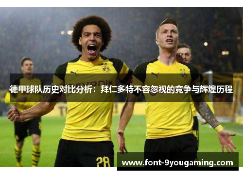 德甲球队历史对比分析：拜仁多特不容忽视的竞争与辉煌历程