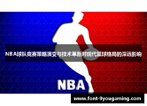 NBA球队竞赛策略演变与技术革新对现代篮球格局的深远影响