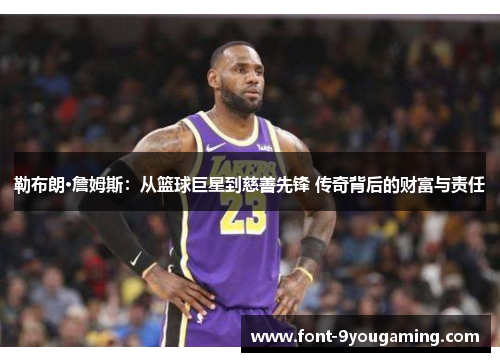勒布朗·詹姆斯：从篮球巨星到慈善先锋 传奇背后的财富与责任