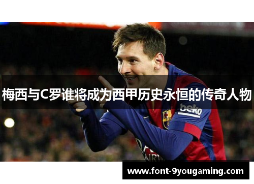 梅西与C罗谁将成为西甲历史永恒的传奇人物