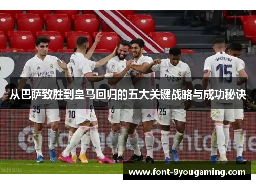 从巴萨致胜到皇马回归的五大关键战略与成功秘诀