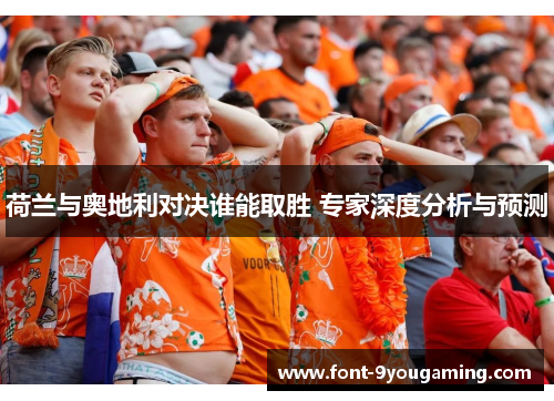 荷兰与奥地利对决谁能取胜 专家深度分析与预测