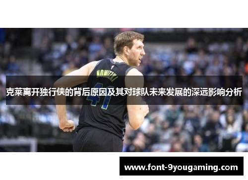 克莱离开独行侠的背后原因及其对球队未来发展的深远影响分析