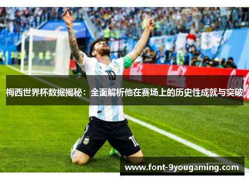 梅西世界杯数据揭秘：全面解析他在赛场上的历史性成就与突破
