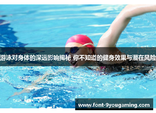 游泳对身体的深远影响揭秘 你不知道的健身效果与潜在风险