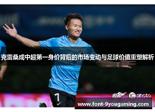 克雷桑成中超第一身价背后的市场变动与足球价值重塑解析