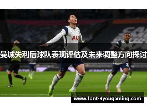 曼城失利后球队表现评估及未来调整方向探讨