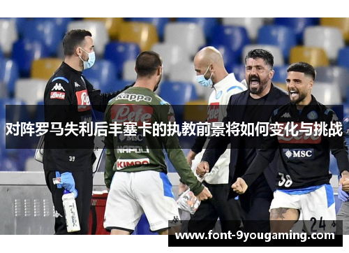 对阵罗马失利后丰塞卡的执教前景将如何变化与挑战