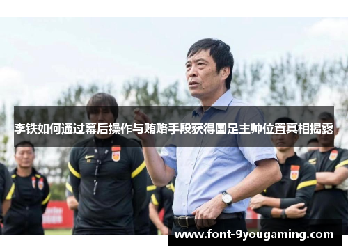 李铁如何通过幕后操作与贿赂手段获得国足主帅位置真相揭露
