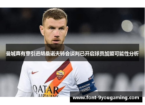 曼城真有意引进胡桑诺夫转会谈判已开启球员加盟可能性分析