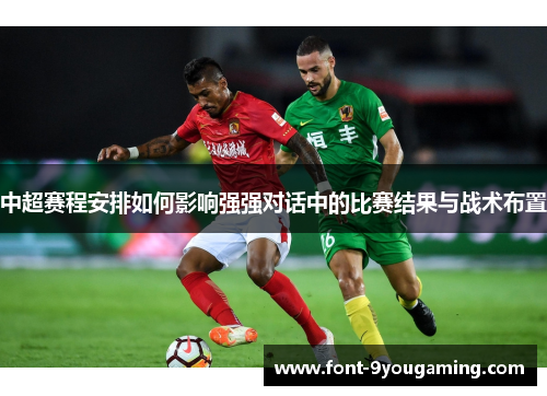 中超赛程安排如何影响强强对话中的比赛结果与战术布置