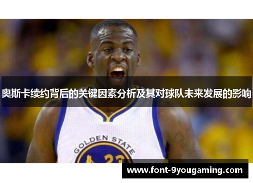奥斯卡续约背后的关键因素分析及其对球队未来发展的影响
