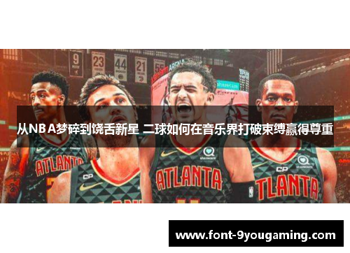 从NBA梦碎到饶舌新星 二球如何在音乐界打破束缚赢得尊重