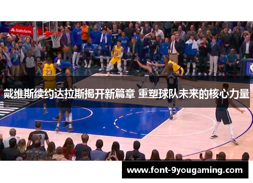 戴维斯续约达拉斯揭开新篇章 重塑球队未来的核心力量