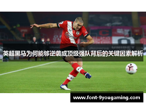 英超黑马为何能够逆袭成顶级强队背后的关键因素解析
