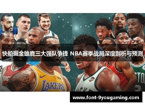 快船掘金雄鹿三大强队争锋 NBA赛季战局深度剖析与预测