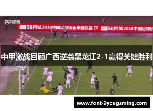中甲激战回顾广西逆袭黑龙江2-1赢得关键胜利