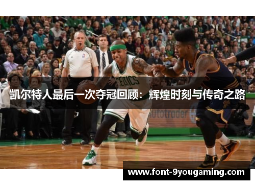 凯尔特人最后一次夺冠回顾：辉煌时刻与传奇之路