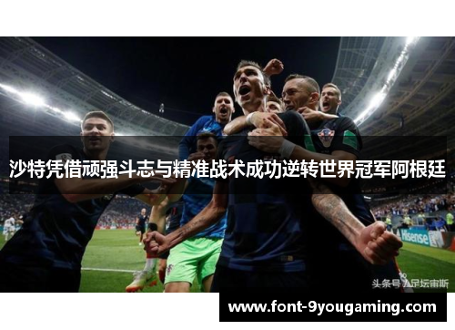 沙特凭借顽强斗志与精准战术成功逆转世界冠军阿根廷