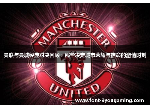 曼联与曼城经典对决回顾：那些决定城市荣耀与宿命的激情时刻