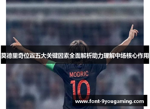 莫德里奇位置五大关键因素全面解析助力理解中场核心作用 莫德里奇位置五大关键因素全面解析助力理解中场核心作用