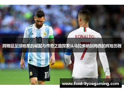 阿根廷足球明星的崛起与传奇之路探索从马拉多纳到梅西的辉煌历程