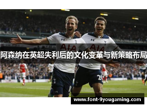 阿森纳在英超失利后的文化变革与新策略布局