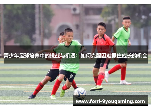 青少年足球培养中的挑战与机遇：如何克服困难抓住成长的机会