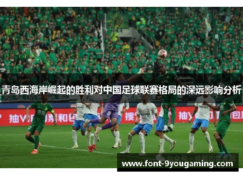 青岛西海岸崛起的胜利对中国足球联赛格局的深远影响分析