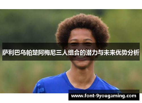 萨利巴乌帕楚阿梅尼三人组合的潜力与未来优势分析