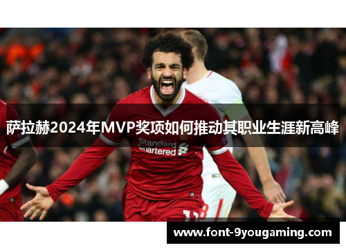 萨拉赫2024年MVP奖项如何推动其职业生涯新高峰