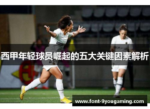 西甲年轻球员崛起的五大关键因素解析 西甲年轻球员崛起的五大关键因素解析