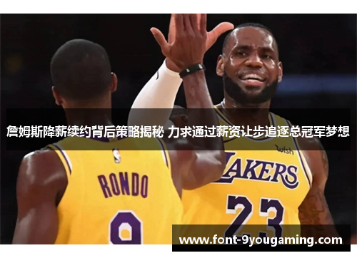 詹姆斯降薪续约背后策略揭秘 力求通过薪资让步追逐总冠军梦想