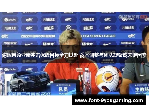 谢晖带领亚泰冲击保级目标全力以赴 战术调整与团队凝聚成关键因素