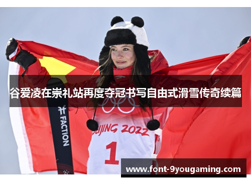 谷爱凌在崇礼站再度夺冠书写自由式滑雪传奇续篇