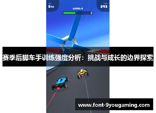 赛季后脚车手训练强度分析：挑战与成长的边界探索