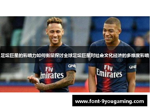 足坛巨星的影响力如何衡量探讨全球足坛巨星对社会文化经济的多维度影响