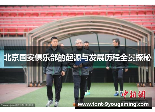北京国安俱乐部的起源与发展历程全景探秘