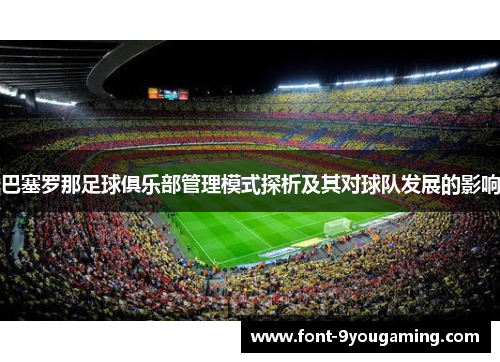 巴塞罗那足球俱乐部管理模式探析及其对球队发展的影响 巴塞罗那足球俱乐部管理模式探析及其对球队发展的影响