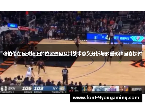张伯伦在足球场上的位置选择及其战术意义分析与多重影响因素探讨 张伯伦在足球场上的位置选择及其战术意义分析与多重影响因素探讨