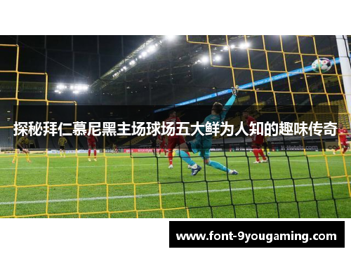 探秘拜仁慕尼黑主场球场五大鲜为人知的趣味传奇 探秘拜仁慕尼黑主场球场五大鲜为人知的趣味传奇