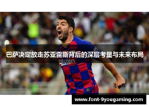 巴萨决定放走苏亚雷斯背后的深层考量与未来布局