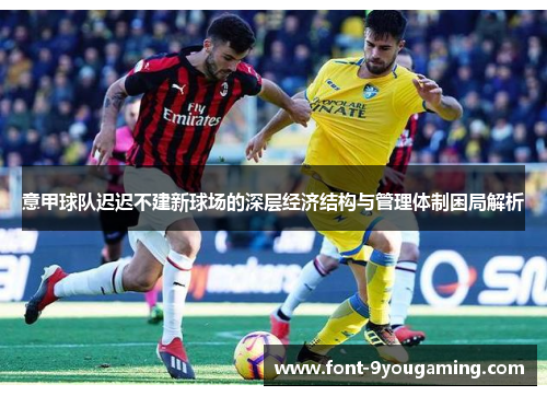 意甲球队迟迟不建新球场的深层经济结构与管理体制困局解析