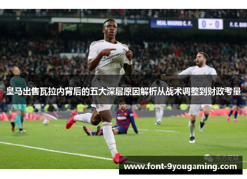 皇马出售瓦拉内背后的五大深层原因解析从战术调整到财政考量