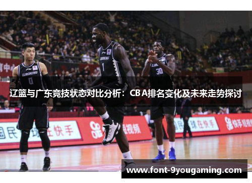 辽篮与广东竞技状态对比分析：CBA排名变化及未来走势探讨
