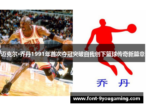 迈克尔·乔丹1991年首次夺冠突破自我创下篮球传奇新篇章