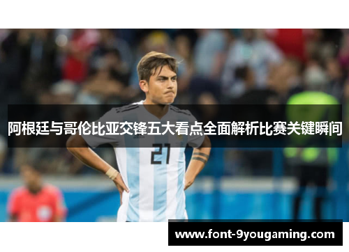 阿根廷与哥伦比亚交锋五大看点全面解析比赛关键瞬间