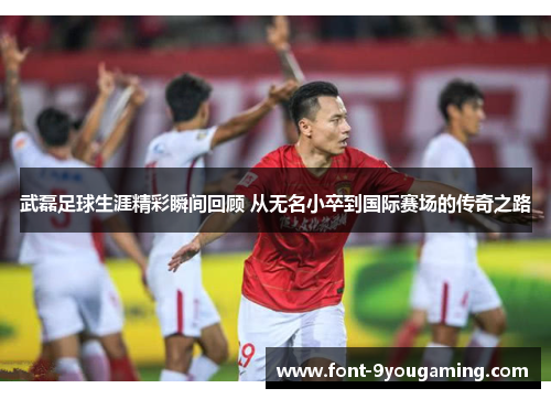 武磊足球生涯精彩瞬间回顾 从无名小卒到国际赛场的传奇之路 武磊足球生涯精彩瞬间回顾 从无名小卒到国际赛场的传奇之路