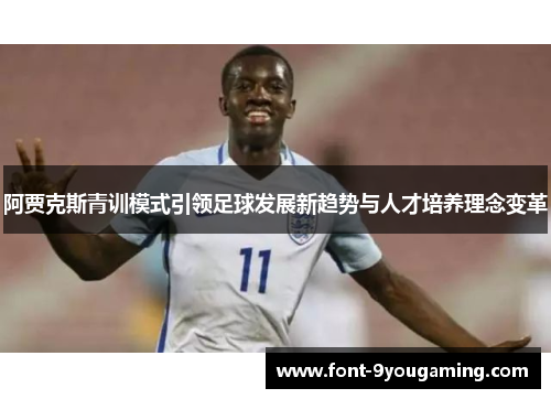 阿贾克斯青训模式引领足球发展新趋势与人才培养理念变革 阿贾克斯青训模式引领足球发展新趋势与人才培养理念变革