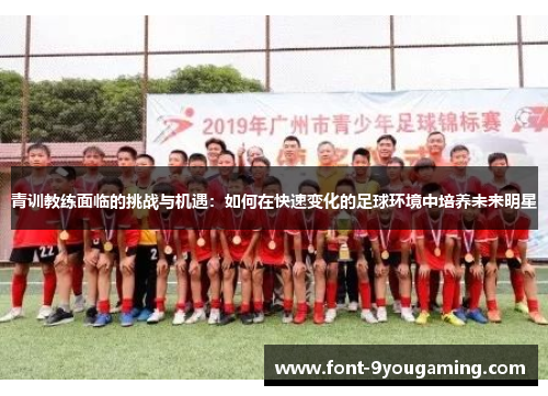 青训教练面临的挑战与机遇：如何在快速变化的足球环境中培养未来明星